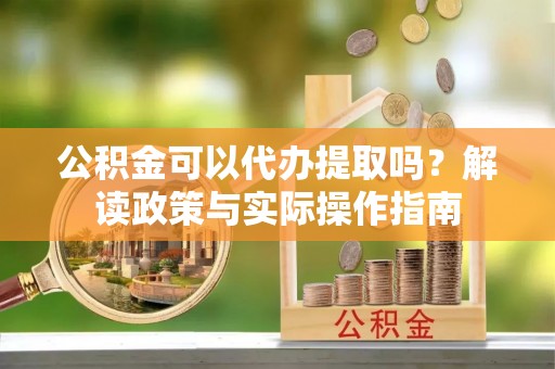 镶黄旗公积金可以代办提取吗？解读政策与实际操作指南