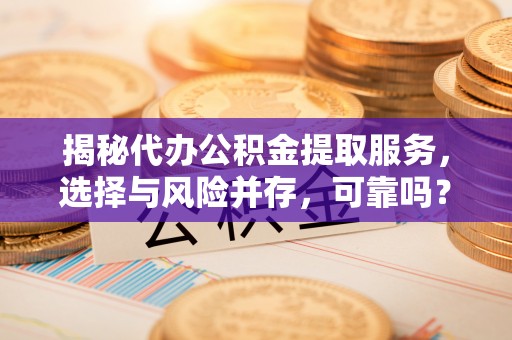 镶黄旗揭秘代办公积金提取服务，选择与风险并存，可靠吗？