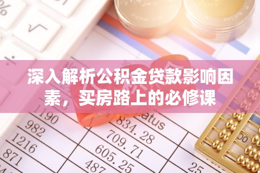 镶黄旗深入解析公积金贷款影响因素，买房路上的必修课