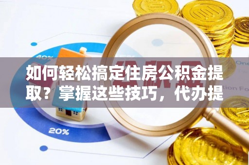 镶黄旗如何轻松搞定住房公积金提取？掌握这些技巧，代办提取住房公积金不再难