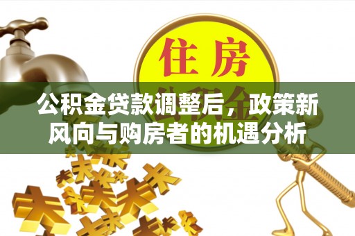 镶黄旗公积金贷款调整后，政策新风向与购房者的机遇分析