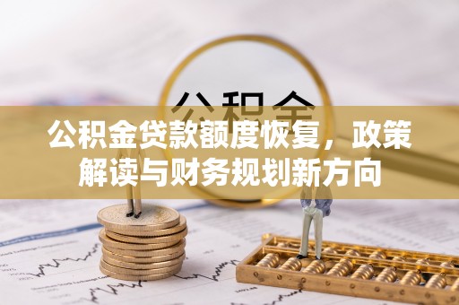 镶黄旗公积金贷款额度恢复，政策解读与财务规划新方向