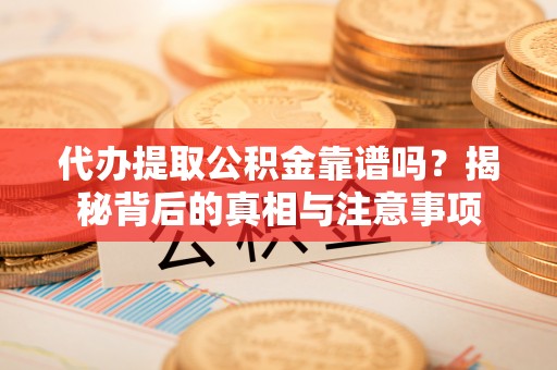 镶黄旗代办提取公积金靠谱吗？揭秘背后的真相与注意事项