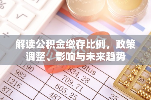 镶黄旗解读公积金缴存比例，政策调整、影响与未来趋势