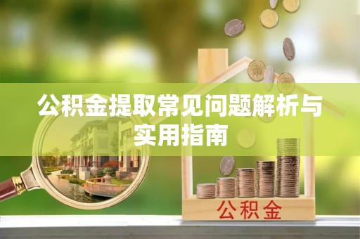 镶黄旗公积金提取常见问题解析与实用指南