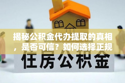 镶黄旗揭秘公积金代办提取的真相，是否可信？如何选择正规服务？