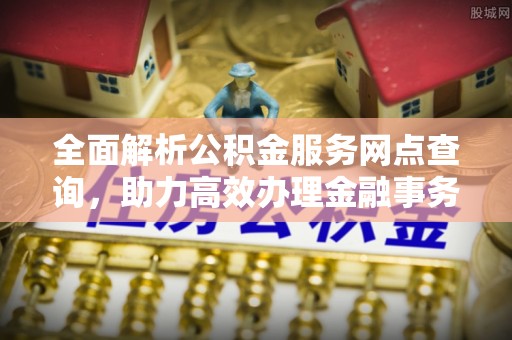 镶黄旗全面解析公积金服务网点查询，助力高效办理金融事务