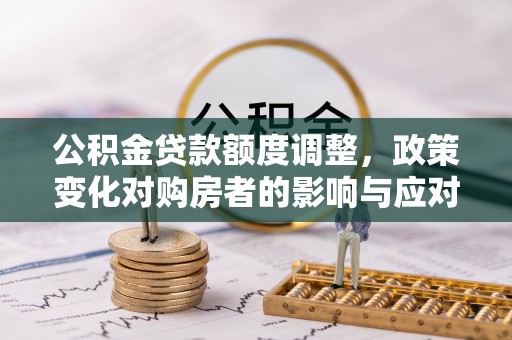 镶黄旗公积金贷款额度调整，政策变化对购房者的影响与应对策略