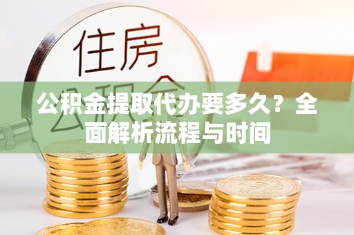 镶黄旗公积金提取代办要多久？全面解析流程与时间