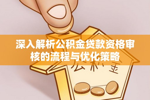 镶黄旗深入解析公积金贷款资格审核的流程与优化策略