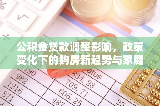 镶黄旗公积金贷款调整影响，政策变化下的购房新趋势与家庭财务规划