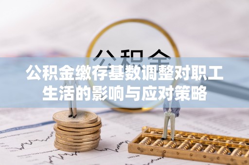 镶黄旗公积金缴存基数调整对职工生活的影响与应对策略