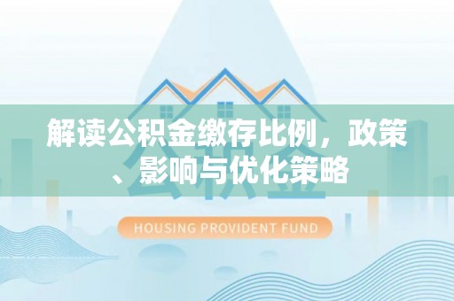 镶黄旗解读公积金缴存比例，政策、影响与优化策略