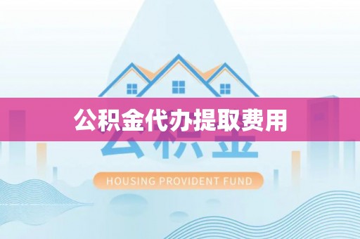 镶黄旗公积金代办提取费用