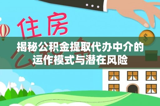 镶黄旗揭秘公积金提取代办中介的运作模式与潜在风险