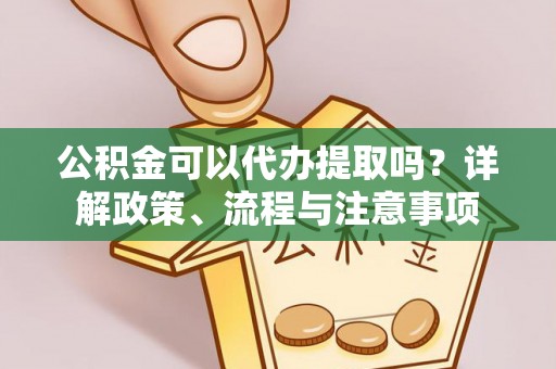 镶黄旗公积金可以代办提取吗？详解政策、流程与注意事项