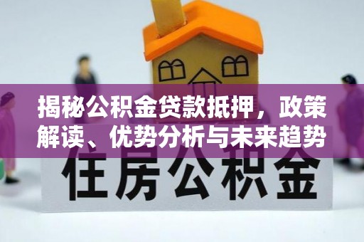 镶黄旗揭秘公积金贷款抵押，政策解读、优势分析与未来趋势