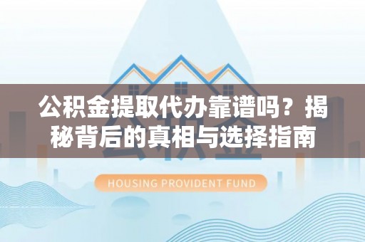 镶黄旗公积金提取代办靠谱吗？揭秘背后的真相与选择指南