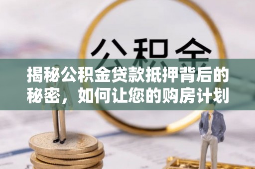 镶黄旗揭秘公积金贷款抵押背后的秘密，如何让您的购房计划更轻松？