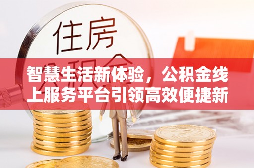 镶黄旗智慧生活新体验，公积金线上服务平台引领高效便捷新潮流