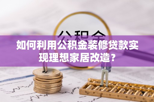 镶黄旗如何利用公积金装修贷款实现理想家居改造？