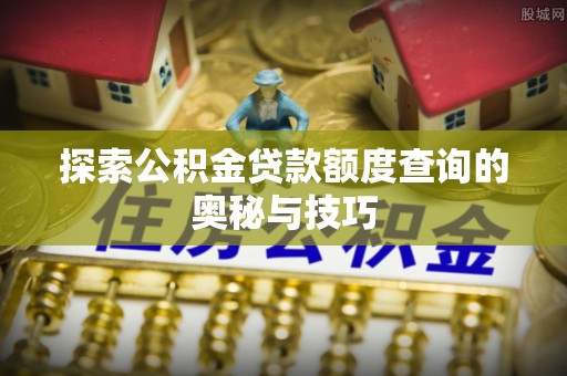镶黄旗探索公积金贷款额度查询的奥秘与技巧