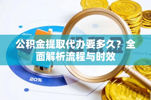 镶黄旗公积金提取代办要多久？全面解析流程与时效