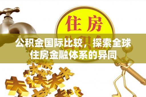 镶黄旗公积金国际比较，探索全球住房金融体系的异同