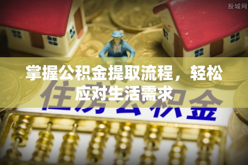 镶黄旗掌握公积金提取流程，轻松应对生活需求