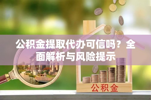 镶黄旗公积金提取代办可信吗？全面解析与风险提示