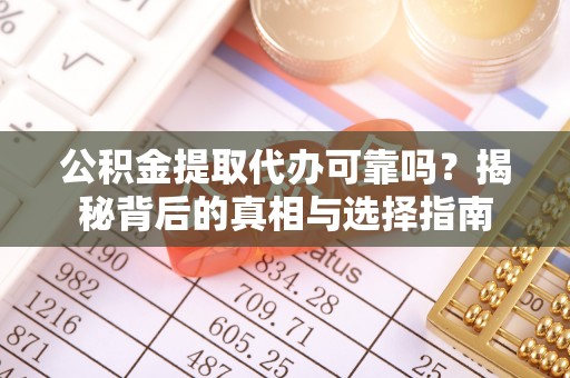 镶黄旗公积金提取代办可靠吗？揭秘背后的真相与选择指南