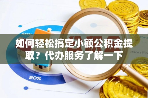 镶黄旗如何轻松搞定小额公积金提取？代办服务了解一下