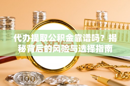 镶黄旗代办提取公积金靠谱吗？揭秘背后的风险与选择指南