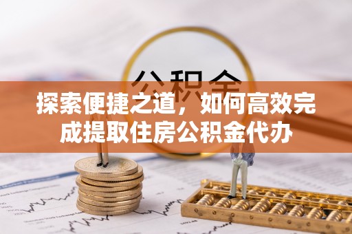 镶黄旗探索便捷之道，如何高效完成提取住房公积金代办