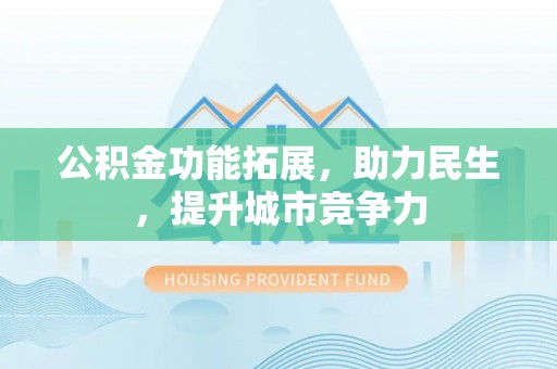 镶黄旗公积金功能拓展，助力民生，提升城市竞争力