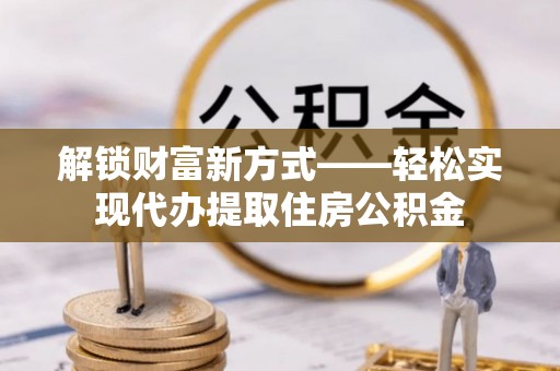 镶黄旗解锁财富新方式——轻松实现代办提取住房公积金