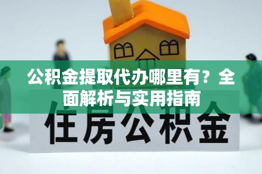 镶黄旗公积金提取代办哪里有？全面解析与实用指南