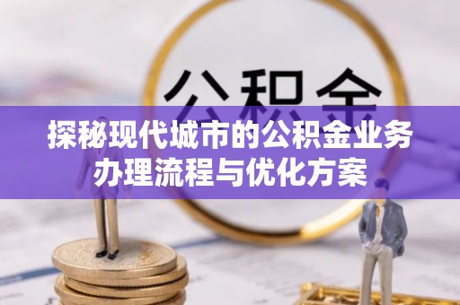 镶黄旗探秘现代城市的公积金业务办理流程与优化方案