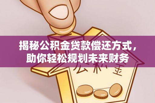 镶黄旗揭秘公积金贷款偿还方式，助你轻松规划未来财务