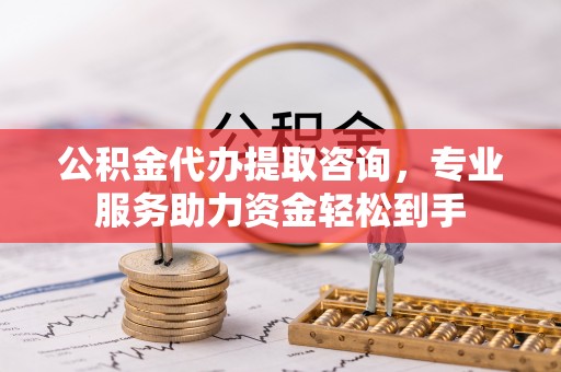 镶黄旗公积金代办提取咨询，专业服务助力资金轻松到手