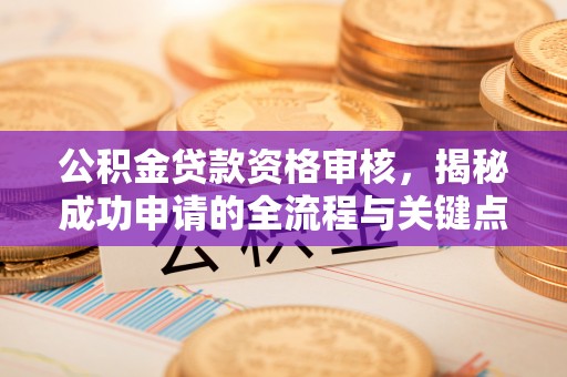 镶黄旗公积金贷款资格审核，揭秘成功申请的全流程与关键点
