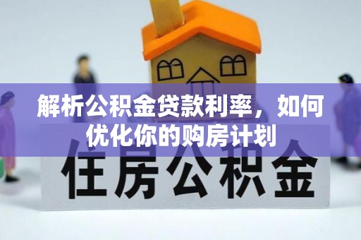 镶黄旗解析公积金贷款利率，如何优化你的购房计划