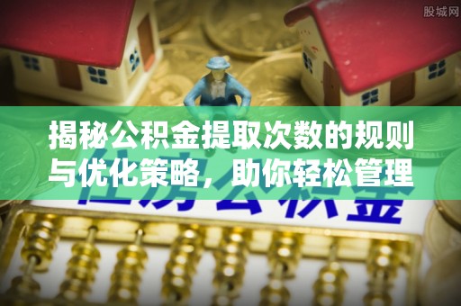 镶黄旗揭秘公积金提取次数的规则与优化策略，助你轻松管理财务