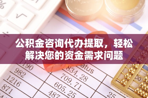 镶黄旗公积金咨询代办提取，轻松解决您的资金需求问题