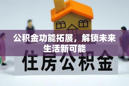 镶黄旗公积金功能拓展，解锁未来生活新可能