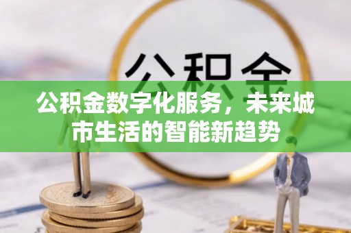 镶黄旗公积金数字化服务，未来城市生活的智能新趋势