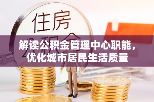 镶黄旗解读公积金管理中心职能，优化城市居民生活质量