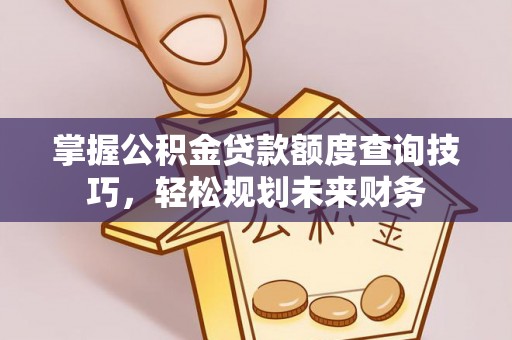 镶黄旗掌握公积金贷款额度查询技巧，轻松规划未来财务