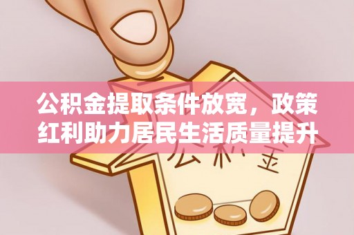 镶黄旗公积金提取条件放宽，政策红利助力居民生活质量提升