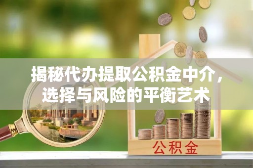 镶黄旗揭秘代办提取公积金中介，选择与风险的平衡艺术